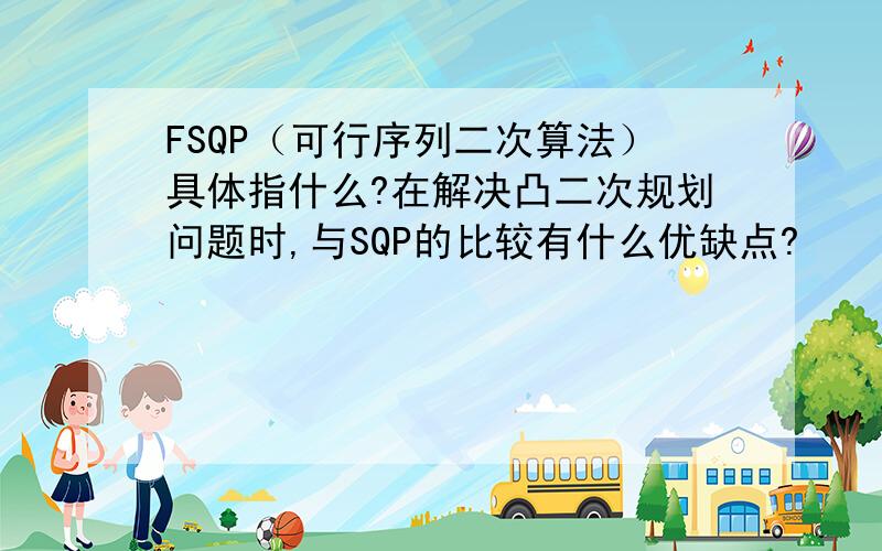 FSQP（可行序列二次算法）具体指什么?在解决凸二次规划问题时,与SQP的比较有什么优缺点?