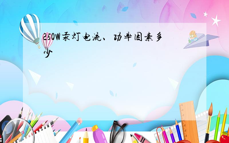 250W汞灯电流、功率因素多少