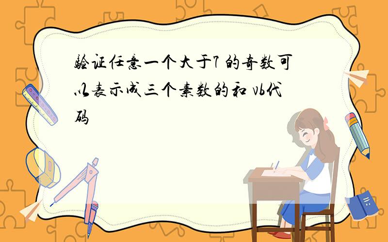 验证任意一个大于7 的奇数可以表示成三个素数的和 vb代码