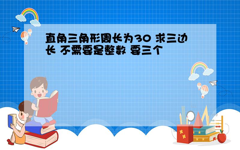 直角三角形周长为30 求三边长 不需要是整数 要三个