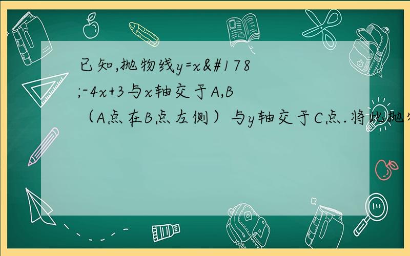 已知,抛物线y=x²-4x+3与x轴交于A,B（A点在B点左侧）与y轴交于C点.将此抛物线向左平移