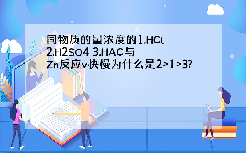 同物质的量浓度的1.HCl 2.H2SO4 3.HAC与Zn反应v快慢为什么是2>1>3?