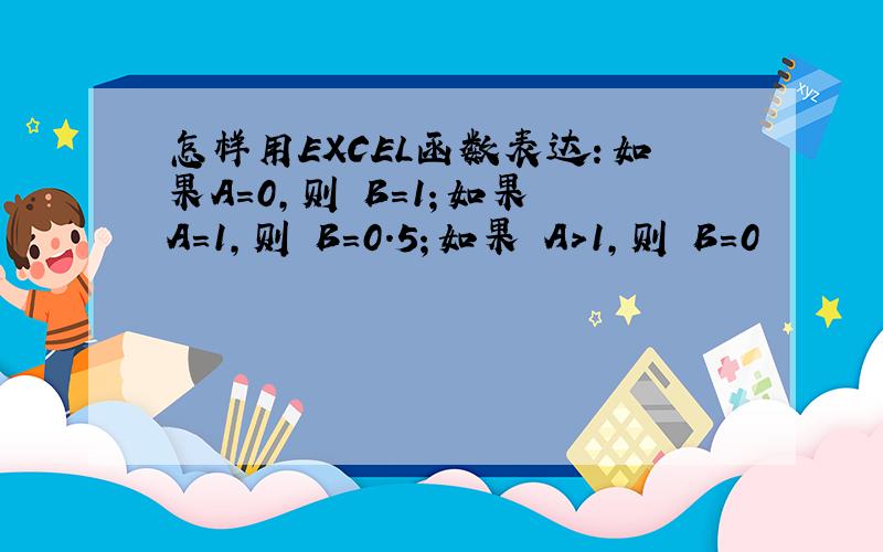 怎样用EXCEL函数表达：如果A=0,则 B=1；如果 A=1,则 B=0.5；如果 A>1,则 B=0