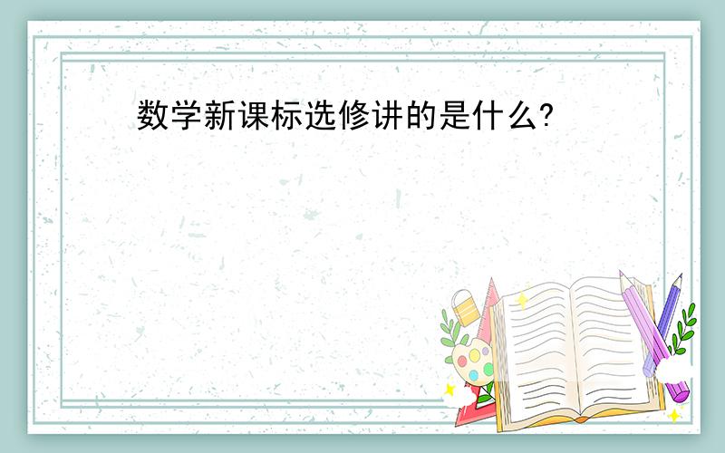 数学新课标选修讲的是什么?