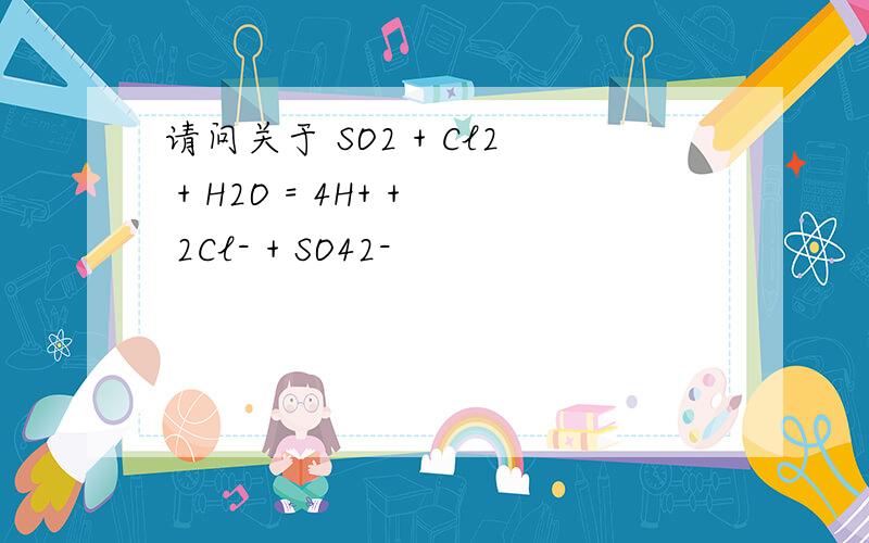 请问关于 SO2 + Cl2 + H2O = 4H+ + 2Cl- + SO42-