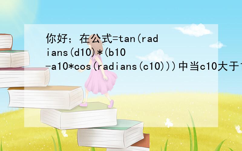 你好；在公式=tan(radians(d10)*(b10-a10*cos(radians(c10)))中当c10大于18