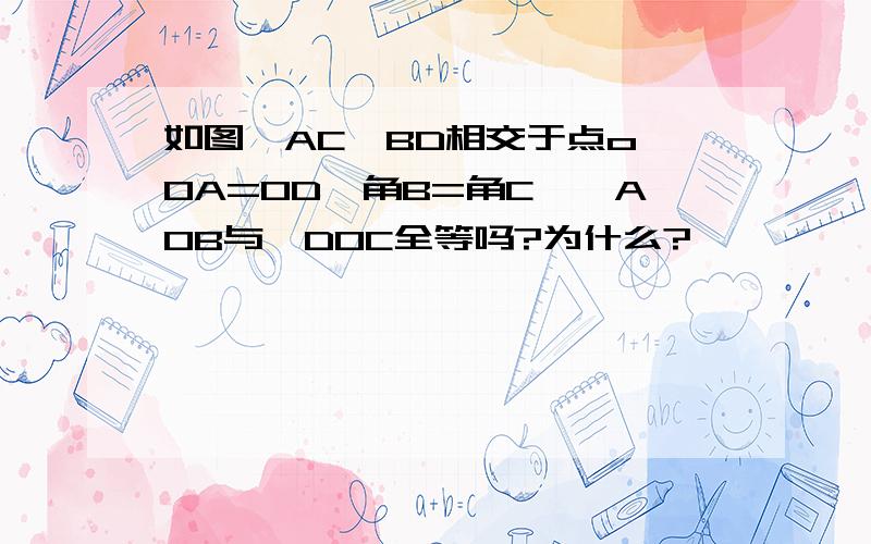 如图,AC,BD相交于点o,OA=OD,角B=角C,△AOB与△DOC全等吗?为什么?