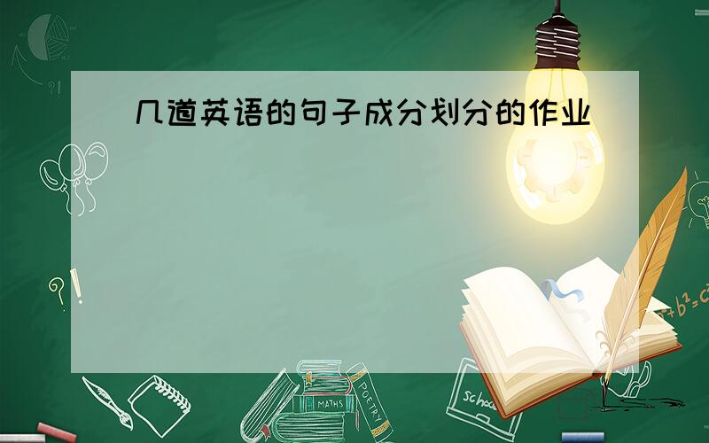 几道英语的句子成分划分的作业