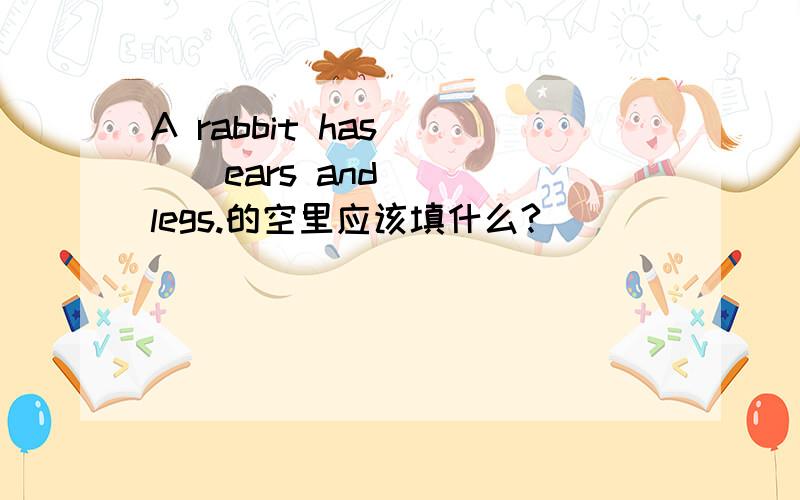 A rabbit has____ears and____legs.的空里应该填什么?