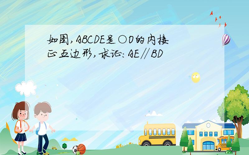 如图,ABCDE是○O的内接正五边形,求证：AE∥BD