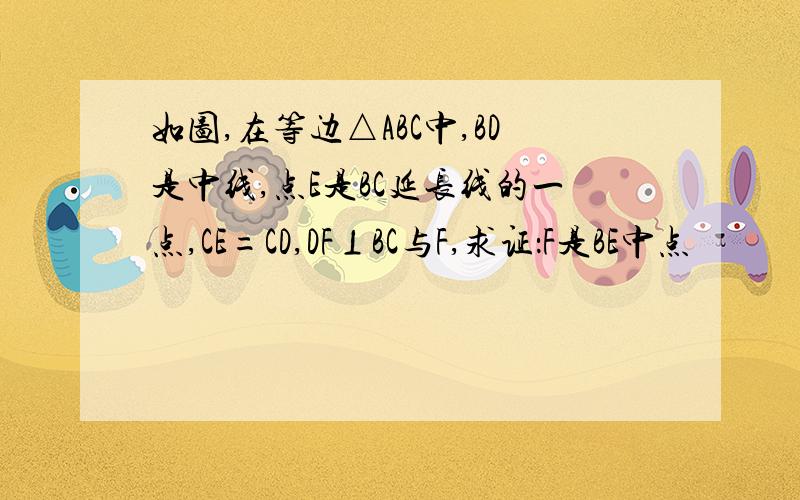 如图,在等边△ABC中,BD是中线,点E是BC延长线的一点,CE=CD,DF⊥BC与F,求证：F是BE中点