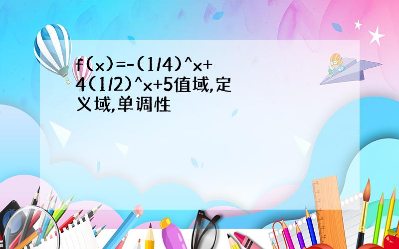 f(x)=-(1/4)^x+4(1/2)^x+5值域,定义域,单调性