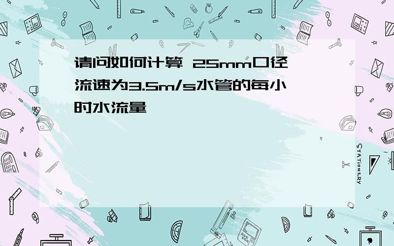 请问如何计算 25mm口径 流速为3.5m/s水管的每小时水流量