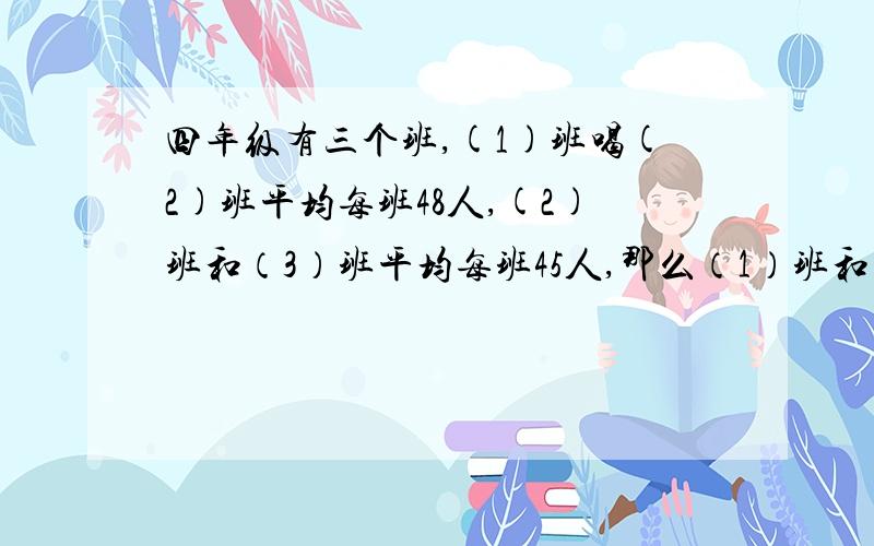 四年级有三个班,(1)班喝(2)班平均每班48人,(2)班和（3）班平均每班45人,那么（1）班和（3）班相比,多多