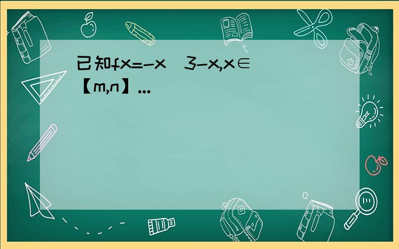 已知fx=-x^3-x,x∈【m,n】...