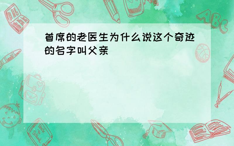 首席的老医生为什么说这个奇迹的名字叫父亲