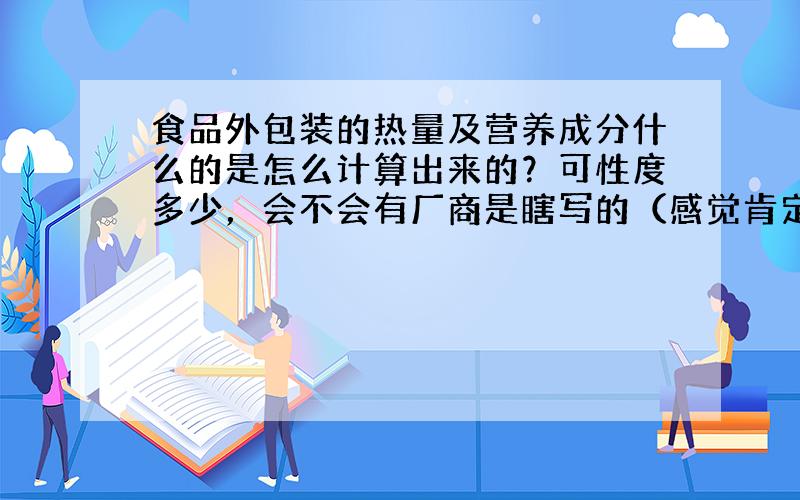 食品外包装的热量及营养成分什么的是怎么计算出来的？可性度多少，会不会有厂商是瞎写的（感觉肯定有），还有这个热量和人体真的