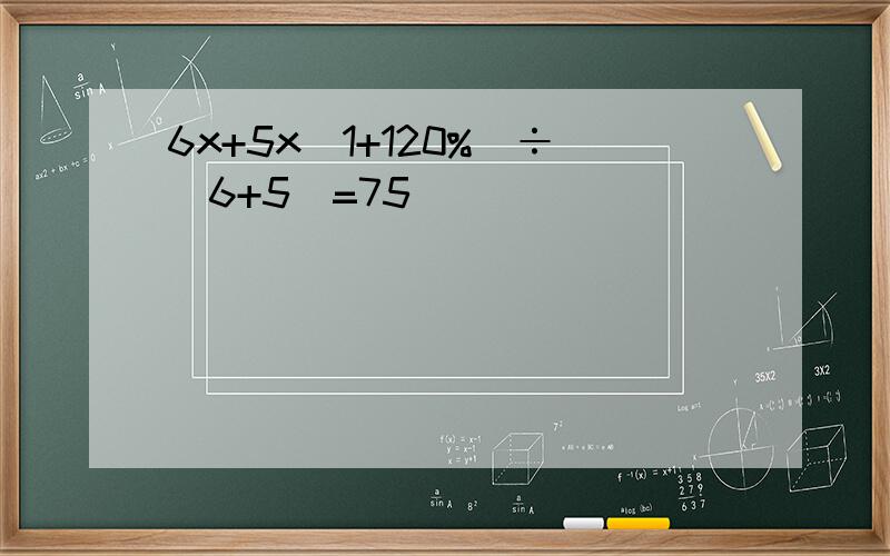 6x+5x（1+120%）÷（6+5）=75