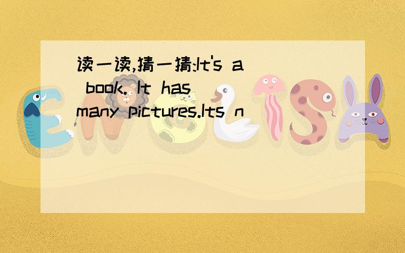 读一读,猜一猜:It's a book. It has many pictures.Its n