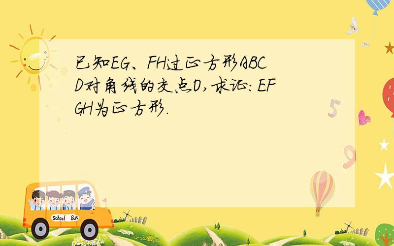 已知EG、FH过正方形ABCD对角线的交点O,求证：EFGH为正方形.