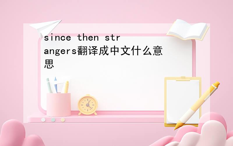 since then strangers翻译成中文什么意思