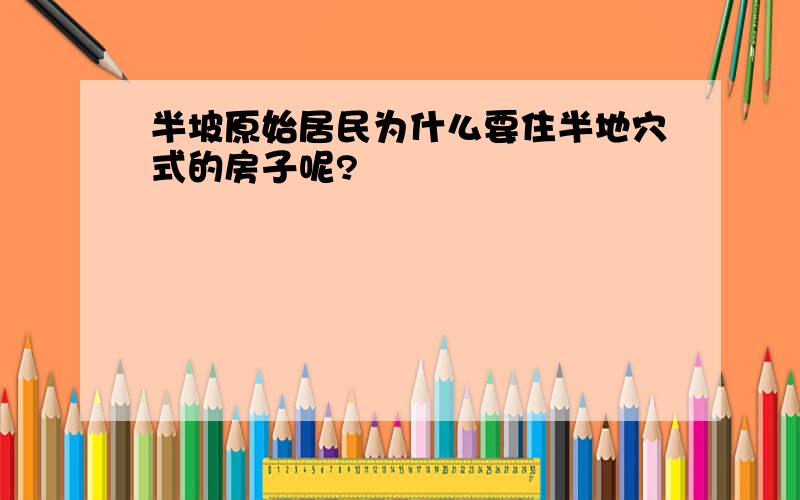 半坡原始居民为什么要住半地穴式的房子呢?