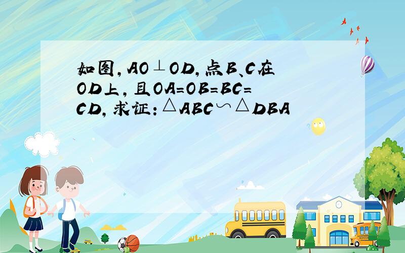 如图,AO⊥OD,点B、C在OD上,且OA=OB=BC=CD,求证:△ABC∽△DBA