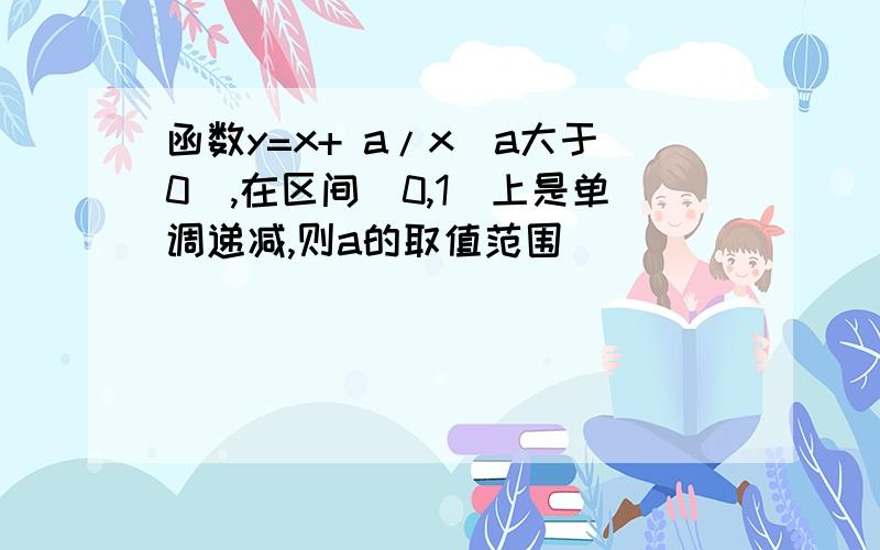 函数y=x+ a/x(a大于0）,在区间（0,1）上是单调递减,则a的取值范围