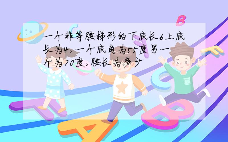 一个非等腰梯形的下底长6上底长为4,一个底角为55度另一个为70度,腰长为多少