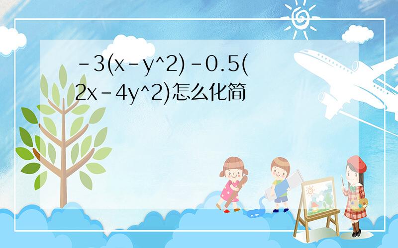 -3(x-y^2)-0.5(2x-4y^2)怎么化简