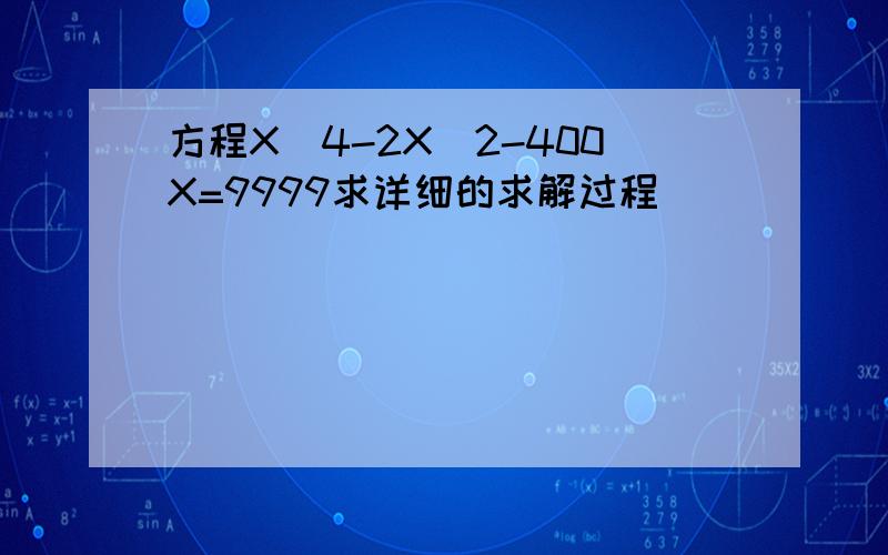 方程X^4-2X^2-400X=9999求详细的求解过程