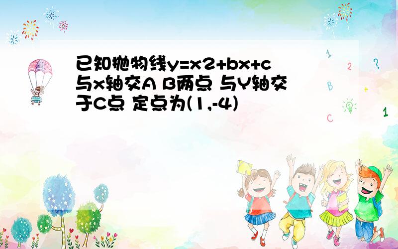 已知抛物线y=x2+bx+c与x轴交A B两点 与Y轴交于C点 定点为(1,-4)