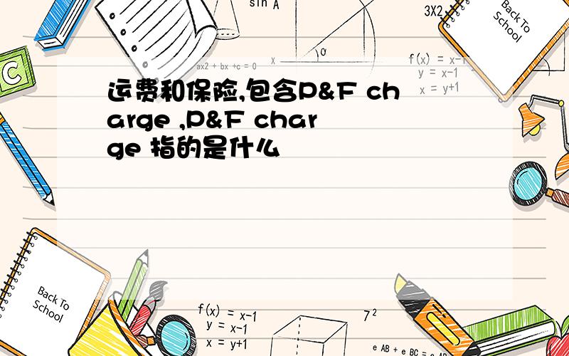 运费和保险,包含P&F charge ,P&F charge 指的是什么