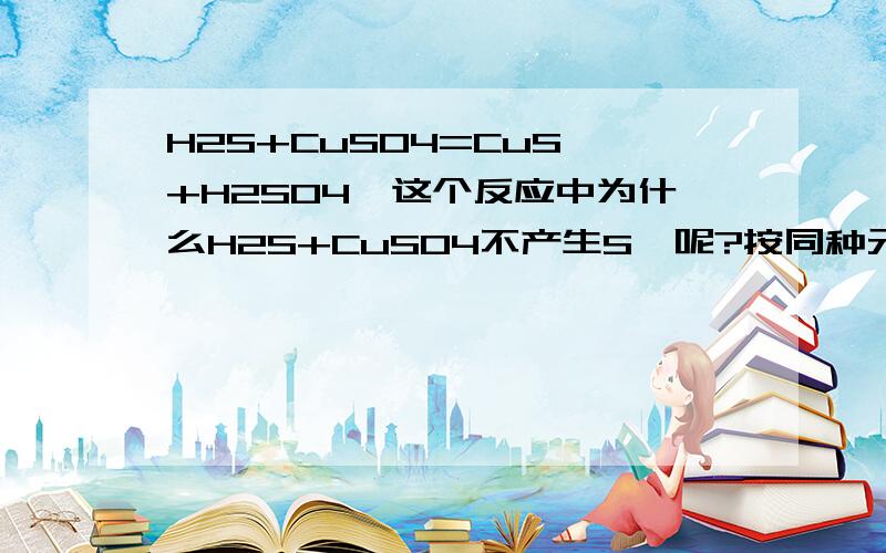 H2S+CuSO4=CuS↓+H2SO4,这个反应中为什么H2S+CuSO4不产生S↓呢?按同种元素的归中原则应该可以生