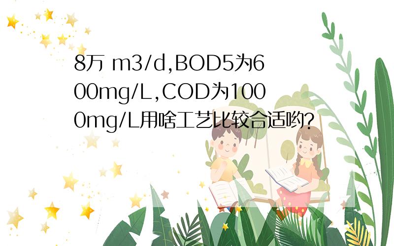 8万 m3/d,BOD5为600mg/L,COD为1000mg/L用啥工艺比较合适哟?