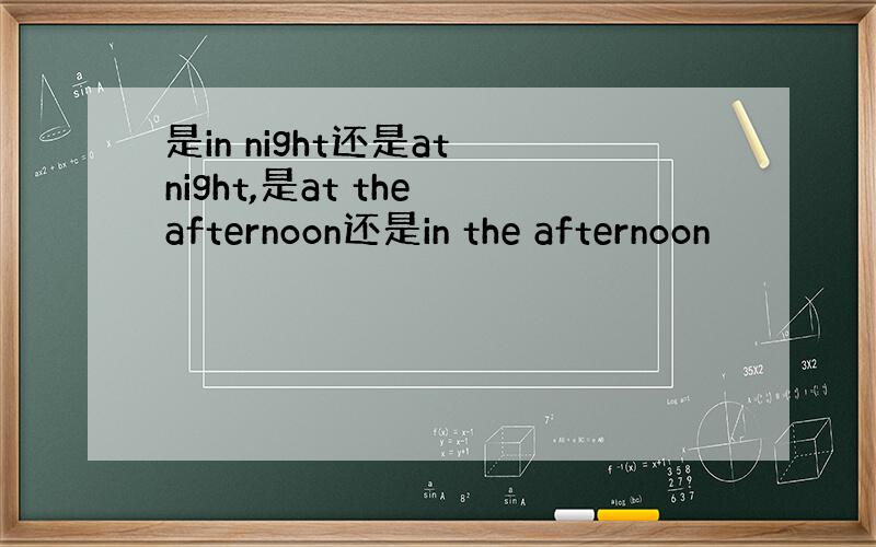 是in night还是at night,是at the afternoon还是in the afternoon