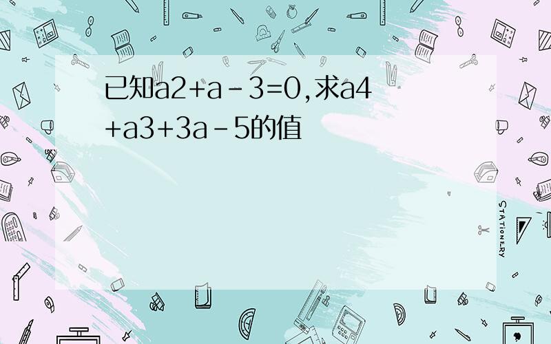 已知a2+a-3=0,求a4+a3+3a-5的值