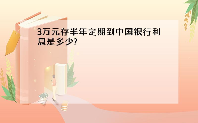 3万元存半年定期到中国银行利息是多少?