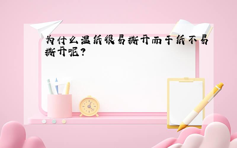 为什么湿纸很易撕开而干纸不易撕开呢?