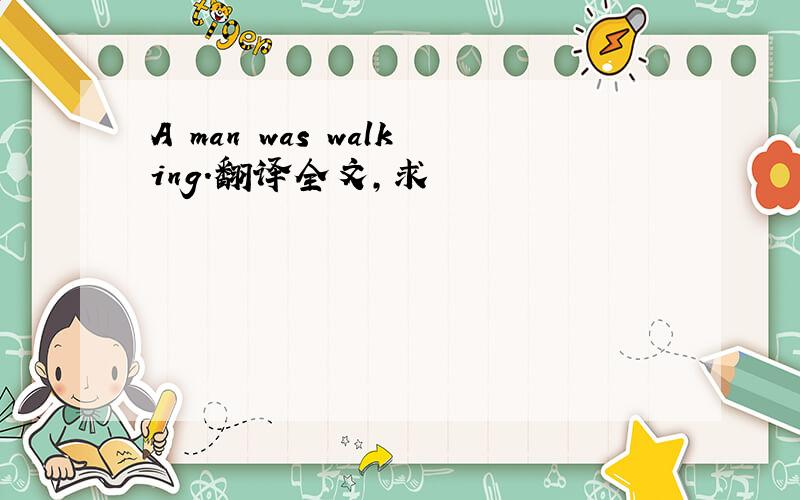 A man was walking.翻译全文,求