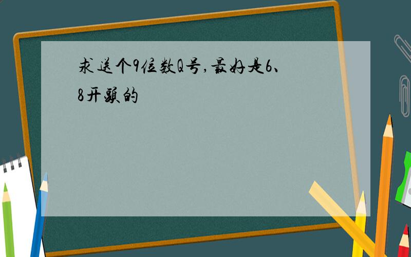 求送个9位数Q号,最好是6、8开头的