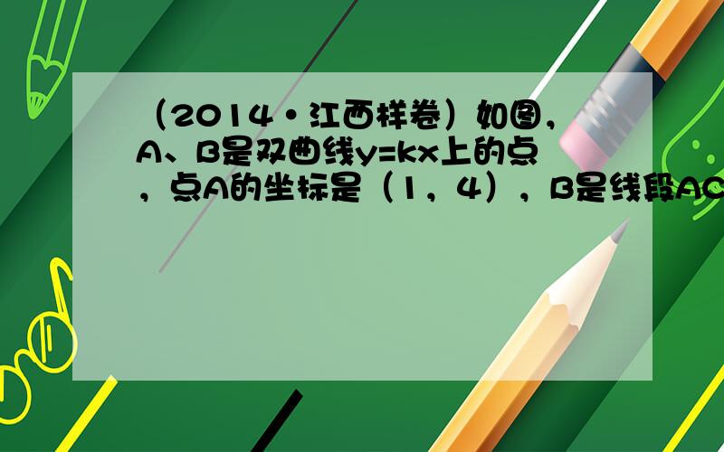 （2014•江西样卷）如图，A、B是双曲线y=kx上的点，点A的坐标是（1，4），B是线段AC的中点．