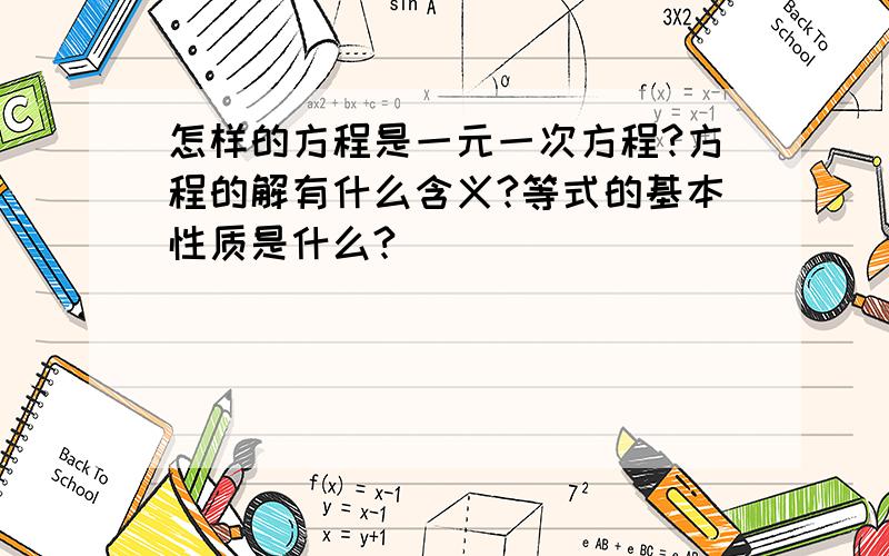 怎样的方程是一元一次方程?方程的解有什么含义?等式的基本性质是什么?