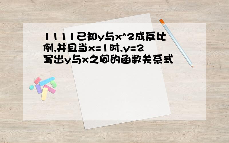 1111已知y与x^2成反比例,并且当x=1时,y=2 写出y与x之间的函数关系式