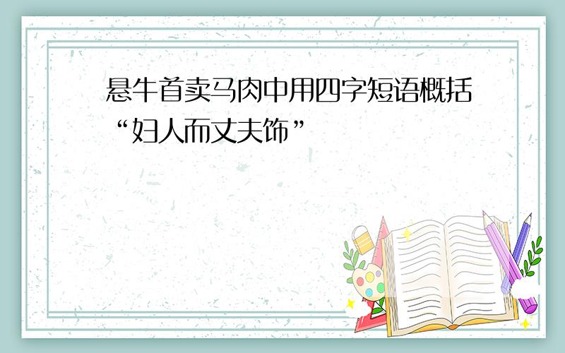 悬牛首卖马肉中用四字短语概括“妇人而丈夫饰”