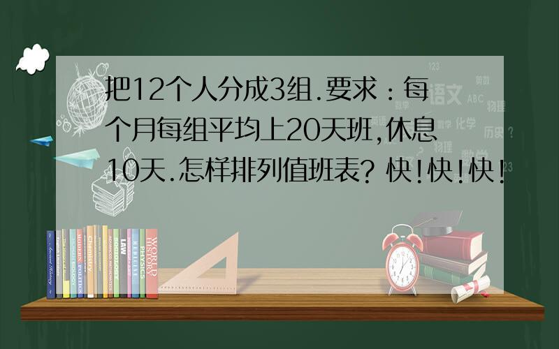 把12个人分成3组.要求：每个月每组平均上20天班,休息10天.怎样排列值班表? 快!快!快!