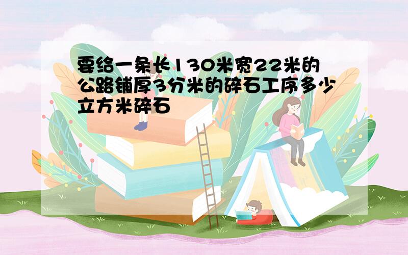 要给一条长130米宽22米的公路铺厚3分米的碎石工序多少立方米碎石