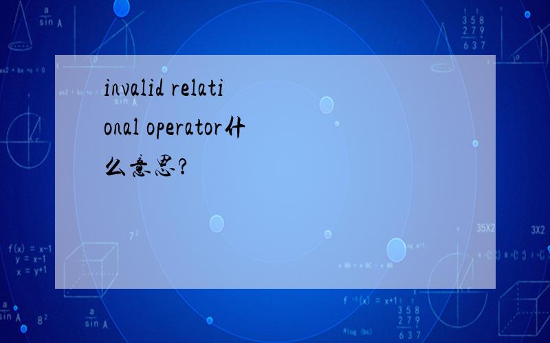 invalid relational operator什么意思?