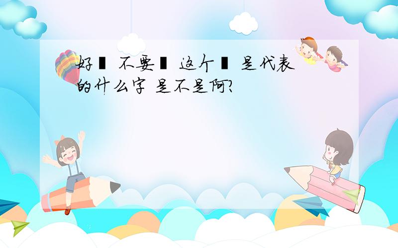 好娿 不要娿 这个娿 是代表的什么字 是不是阿?