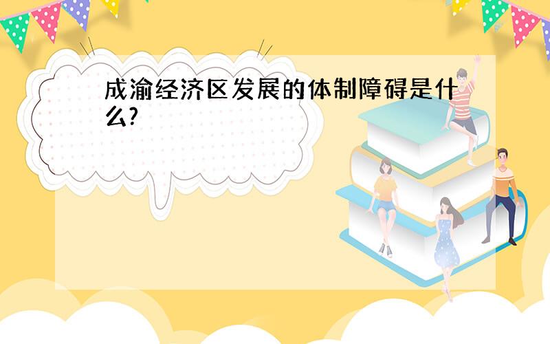 成渝经济区发展的体制障碍是什么?